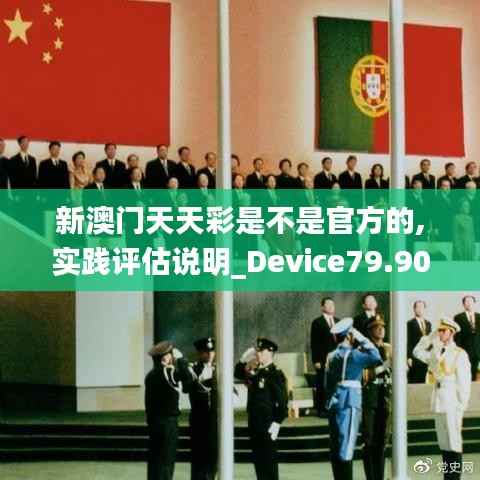 新澳门天天彩是不是官方的,实践评估说明_Device79.909-7