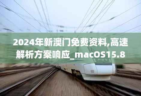 2024年新澳门免费资料,高速解析方案响应_macOS15.860