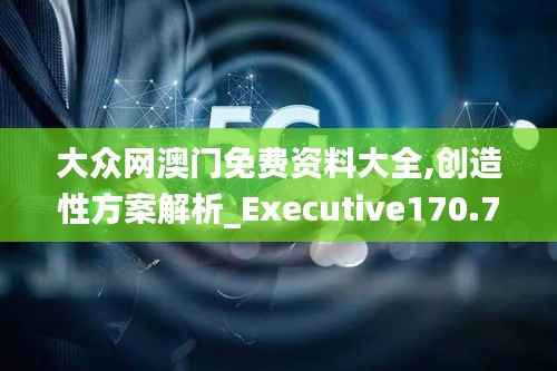 大众网澳门免费资料大全,创造性方案解析_Executive170.754