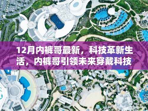 揭秘十二月最新智能内裤科技产品,内裤哥引领未来穿戴科技潮流的科技革新生活新篇章