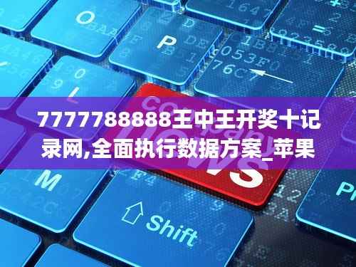 7777788888王中王开奖十记录网,全面执行数据方案_苹果10.492