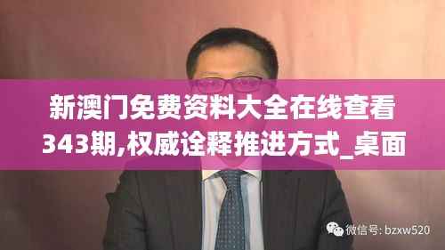 新澳门免费资料大全在线查看343期,权威诠释推进方式_桌面版4.334