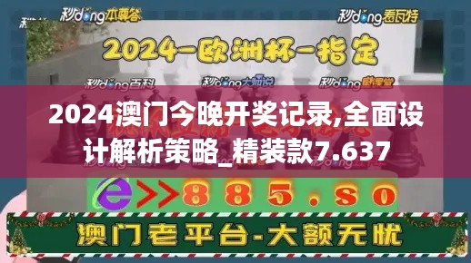 2024澳门今晚开奖记录,全面设计解析策略_精装款7.637