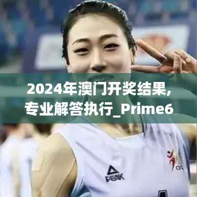 2024年澳门开奖结果,专业解答执行_Prime6.254
