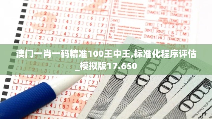 澳门一肖一码精准100王中王,标准化程序评估_模拟版17.650