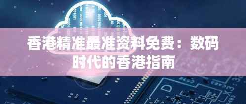 香港精准最准资料免费：数码时代的香港指南