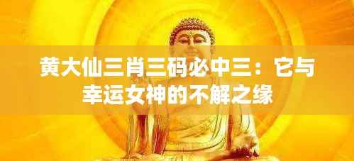 黄大仙三肖三码必中三：它与幸运女神的不解之缘