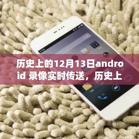 历史上的12月13日,Android录像实时传送技术的里程碑事件回顾