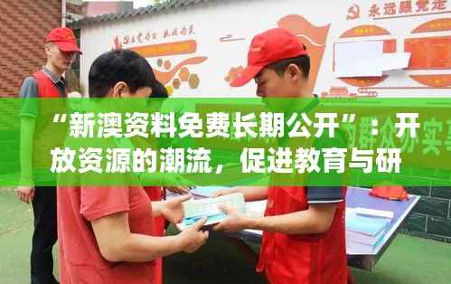 “新澳资料免费长期公开”:开放资源的潮流,促进教育与研究的蓬勃发展