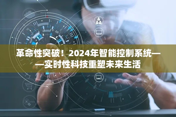 革命性突破!智能控制系统重塑未来生活,实时科技引领变革(2024年展望)