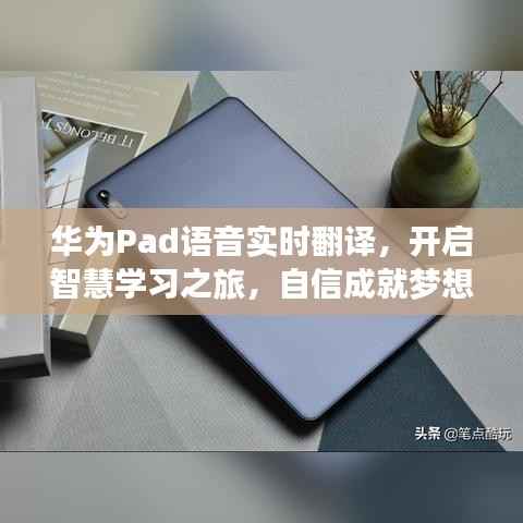 华为Pad实时语音翻译功能,开启智慧学习之旅,助力梦想之舟自信前行