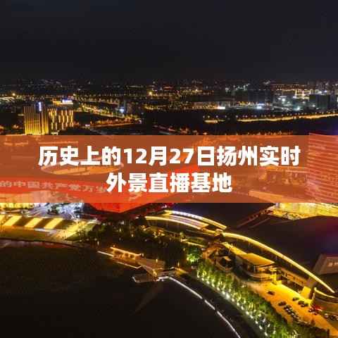 扬州直播基地，历史上的今天与实时外景直播