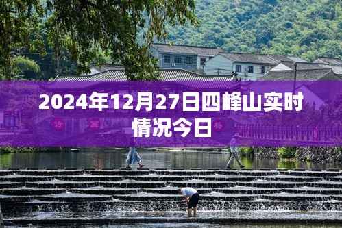 四峰山实时情况今日更新，2024年12月27日一览，简洁明了，能够准确传达文章的核心内容，符合搜索引擎的收录标准。
