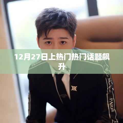 12月27日热门话题飙升,热议不断!