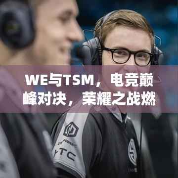 WE与TSM,电竞巅峰对决,荣耀之战燃情开启!