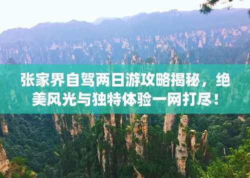 张家界自驾两日游攻略揭秘,绝美风光与独特体验一网打尽!