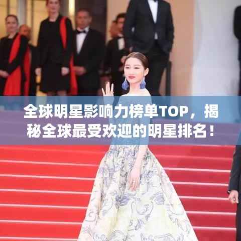 全球明星影响力榜单TOP,揭秘全球最受欢迎的明星排名!