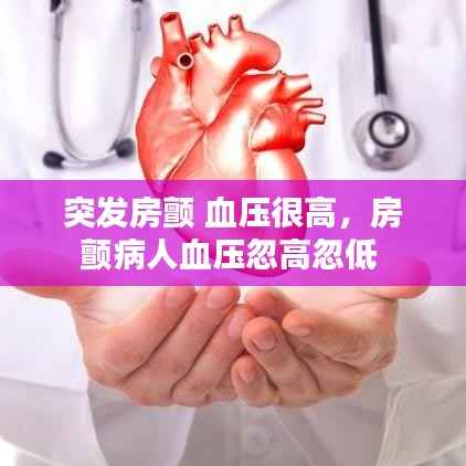 突发房颤 血压很高,房颤病人血压忽高忽低