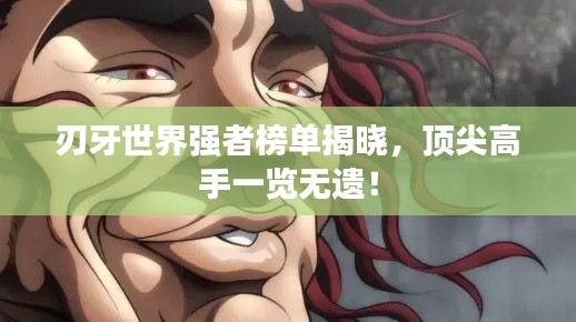刃牙世界强者榜单揭晓,顶尖高手一览无遗!