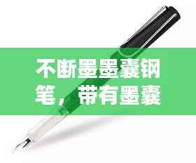 不断墨墨囊钢笔,带有墨囊的钢笔老是写着写着就不出了是什么原因