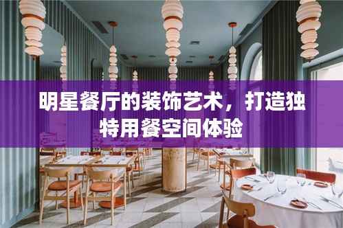明星餐厅的装饰艺术,打造独特用餐空间体验
