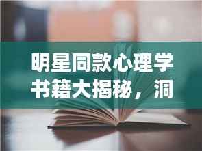 明星同款心理学书籍大揭秘，洞悉心灵奥秘的必读之选