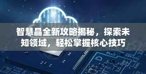 智慧晶全新攻略揭秘,探索未知领域,轻松掌握核心技巧