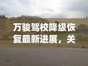 万骏驾校降级恢复最新进展，关注最新消息动态！