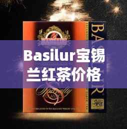 Basilur宝锡兰红茶价格大揭秘!
