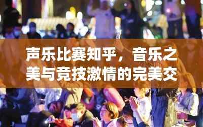 声乐比赛知乎，音乐之美与竞技激情的完美交融，不容错过的视听盛宴！