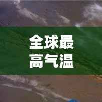 全球最高气温国家排名榜单揭晓!
