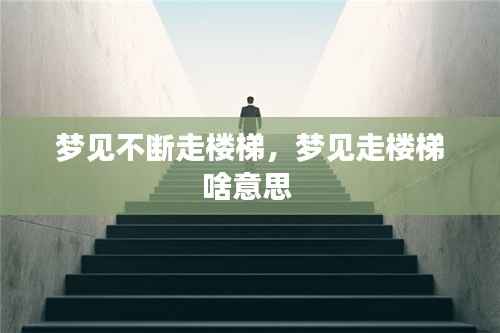梦见不断走楼梯,梦见走楼梯啥意思