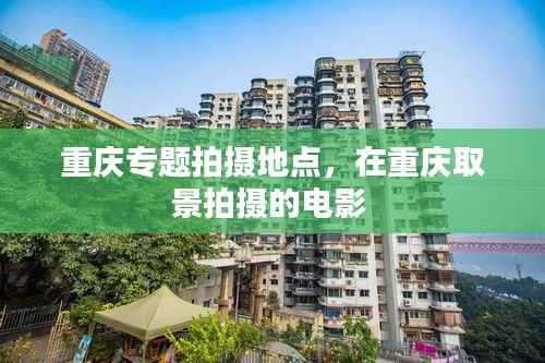 重庆专题拍摄地点,在重庆取景拍摄的电影