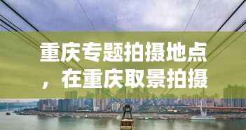 重庆专题拍摄地点,在重庆取景拍摄的电影