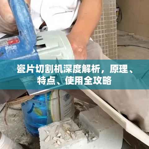 瓷片切割机深度解析,原理、特点、使用全攻略