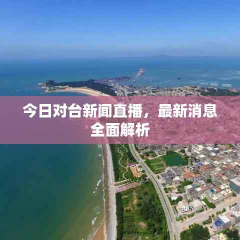 今日对台新闻直播,最新消息全面解析