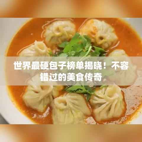 世界最硬包子榜单揭晓!不容错过的美食传奇