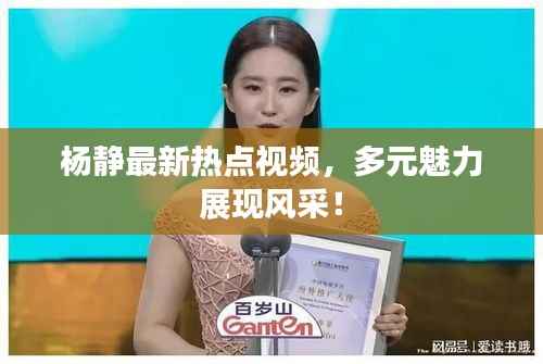 杨静最新热点视频,多元魅力展现风采!