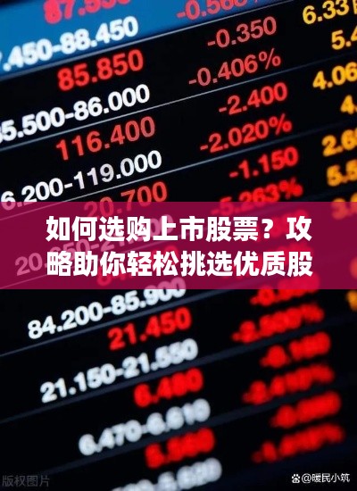 如何选购上市股票?攻略助你轻松挑选优质股票!