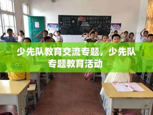 少先队教育交流专题,少先队专题教育活动