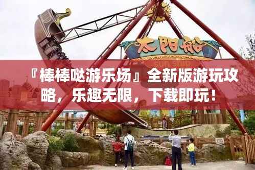 『棒棒哒游乐场』全新版游玩攻略,乐趣无限,下载即玩!