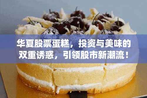 华夏股票蛋糕,投资与美味的双重诱惑,引领股市新潮流!
