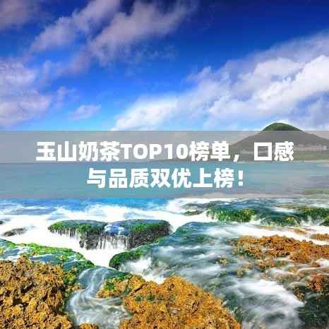 玉山奶茶TOP10榜单，口感与品质双优上榜！