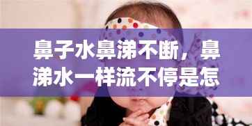 鼻子水鼻涕不断，鼻涕水一样流不停是怎么回事 