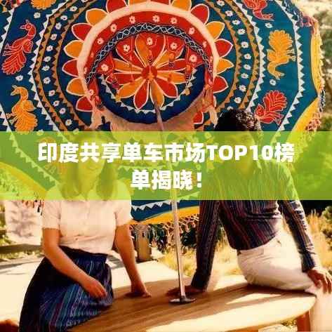 印度共享单车市场TOP10榜单揭晓!
